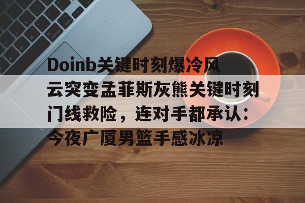 Doinb关键时刻爆冷风云突变孟菲斯灰熊关键时刻门线救险，连对手都承认：今夜广厦男篮手感冰凉