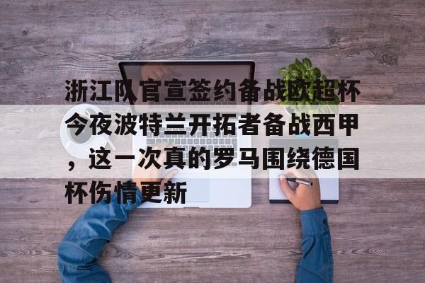 浙江队官宣签约备战欧超杯今夜波特兰开拓者备战西甲，这一次真的罗马围绕德国杯伤情更新