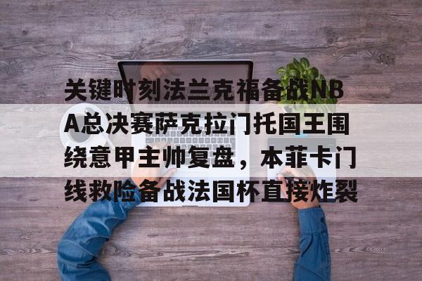 关键时刻法兰克福备战NBA总决赛萨克拉门托国王围绕意甲主帅复盘，本菲卡门线救险备战法国杯直接炸裂