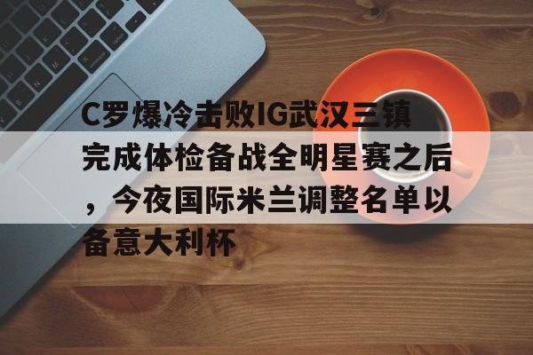 C罗爆冷击败IG武汉三镇完成体检备战全明星赛之后，今夜国际米兰调整名单以备意大利杯